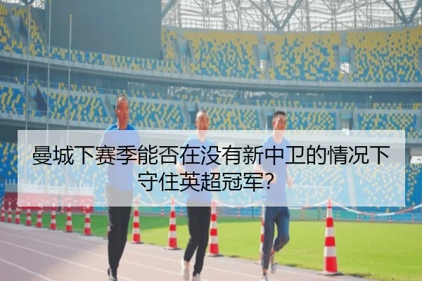 曼城下赛季能否在没有新中卫的情况下守住英超冠军？